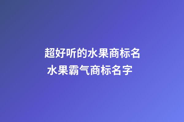 超好听的水果商标名 水果霸气商标名字-第1张-商标起名-玄机派